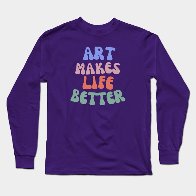 Art Makes Life Better Long Sleeve T-Shirt by Amanda Rountree & Friends